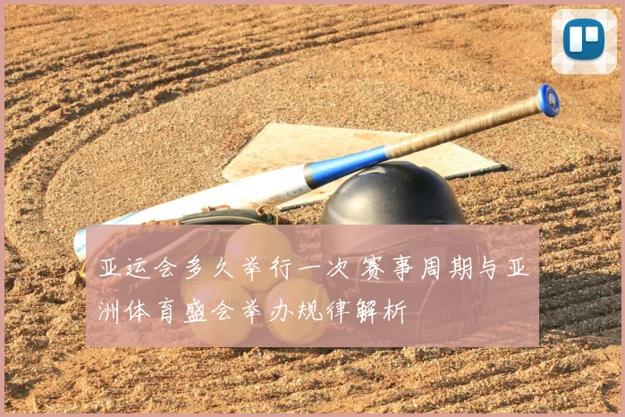 亚运会多久举行一次 赛事周期与亚洲体育盛会举办规律解析