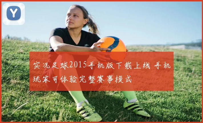 实况足球2015手机版下载上线 手机玩家可体验完整赛事模式