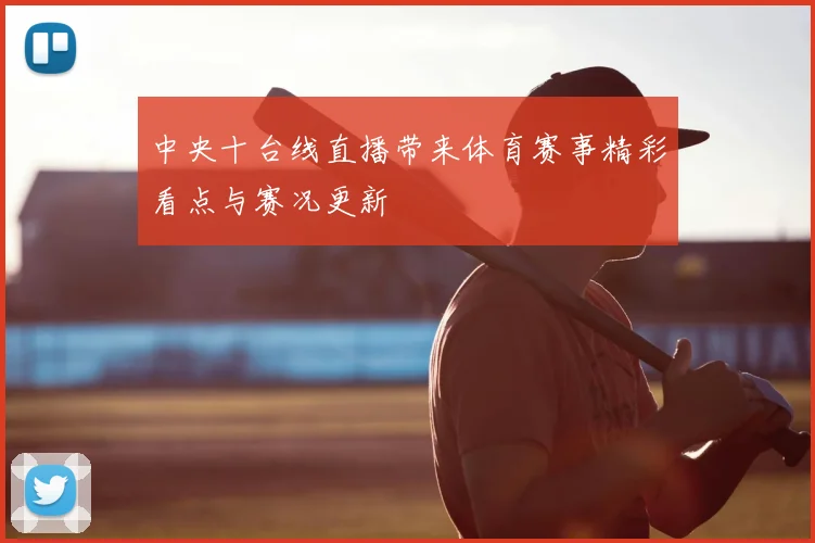 中央十台线直播带来体育赛事精彩看点与赛况更新