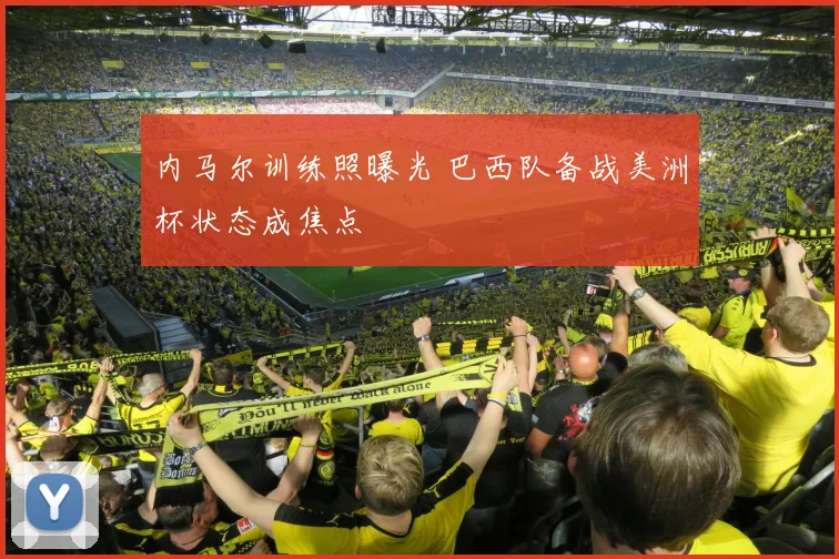 内马尔训练照曝光 巴西队备战美洲杯状态成焦点