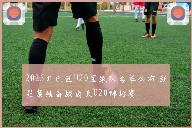 2025年巴西U20国家队名单公布 新星集结备战南美U20锦标赛